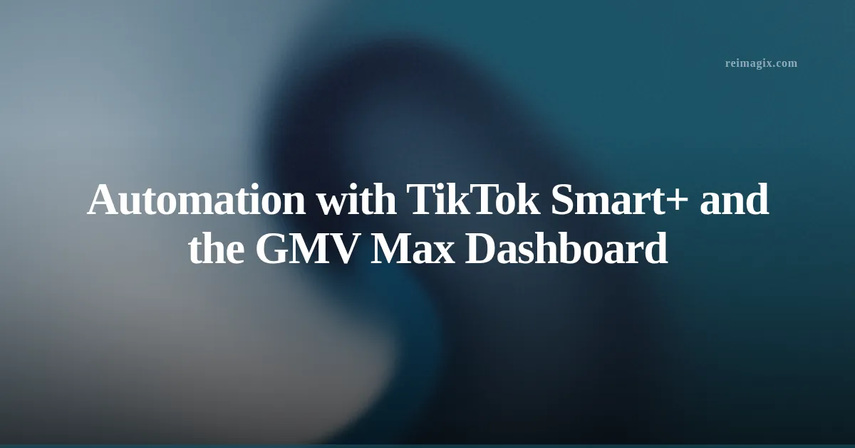 Automation with TikTok Smart+ and the GMV Max Dashboard