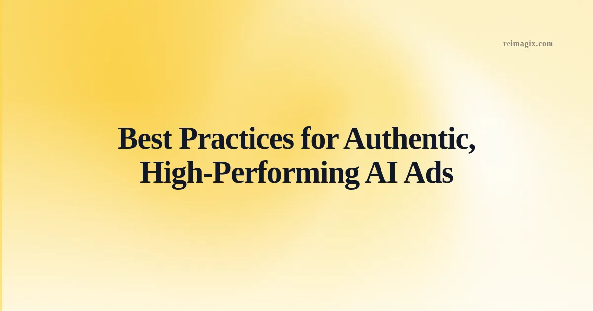 Best Practices for Authentic, High‑Performing AI Ads