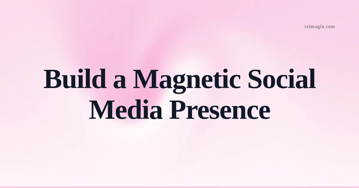 Build a Magnetic Social Media Presence