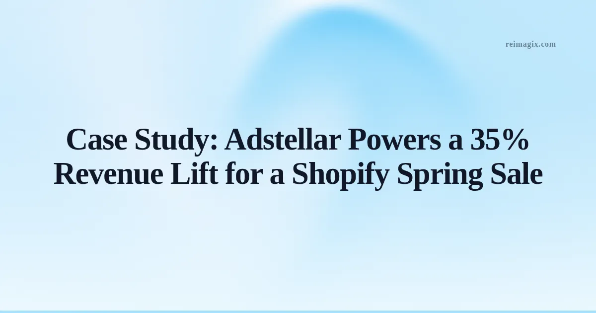 Case Study: Adstellar Powers a 35% Revenue Lift for a Shopify Spring Sale