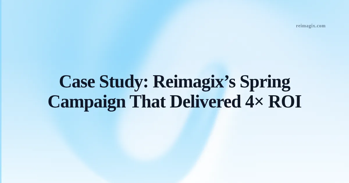 Case Study: Reimagix’s Spring Campaign That Delivered 4× ROI