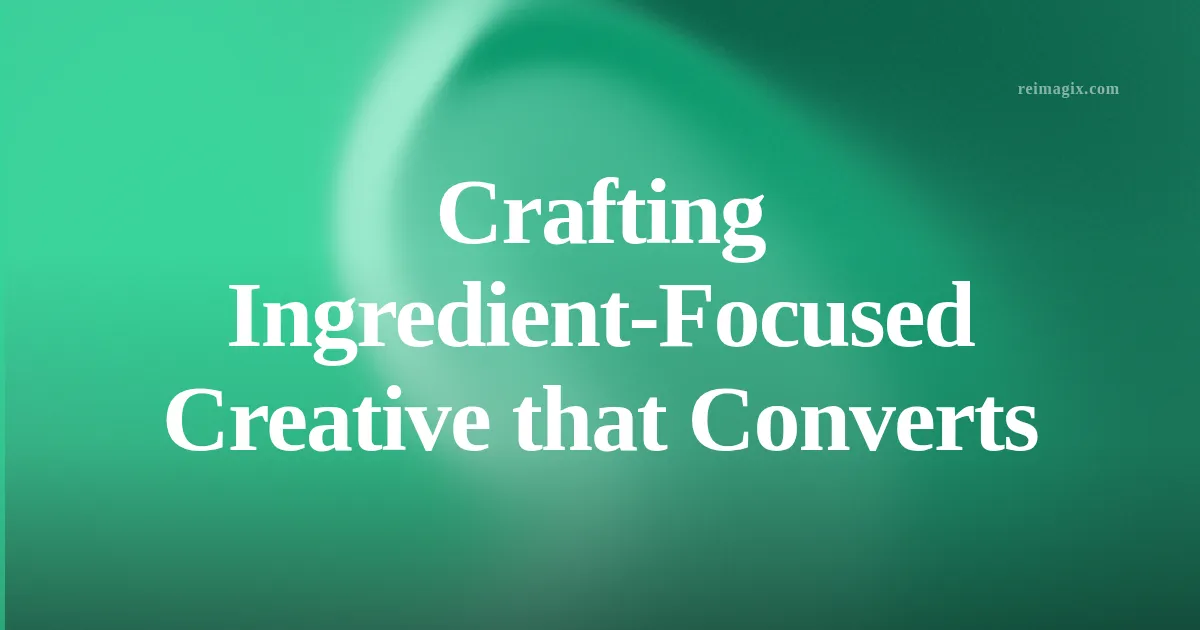 Crafting Ingredient‑Focused Creative that Converts