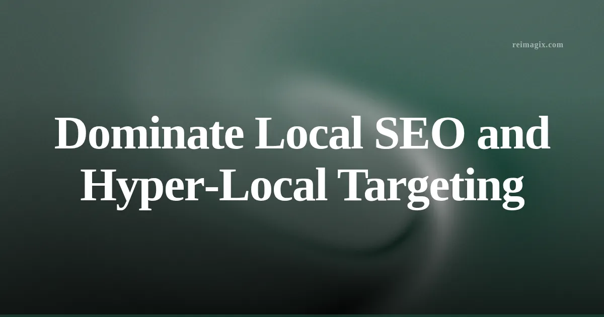 Dominate Local SEO and Hyper‑Local Targeting