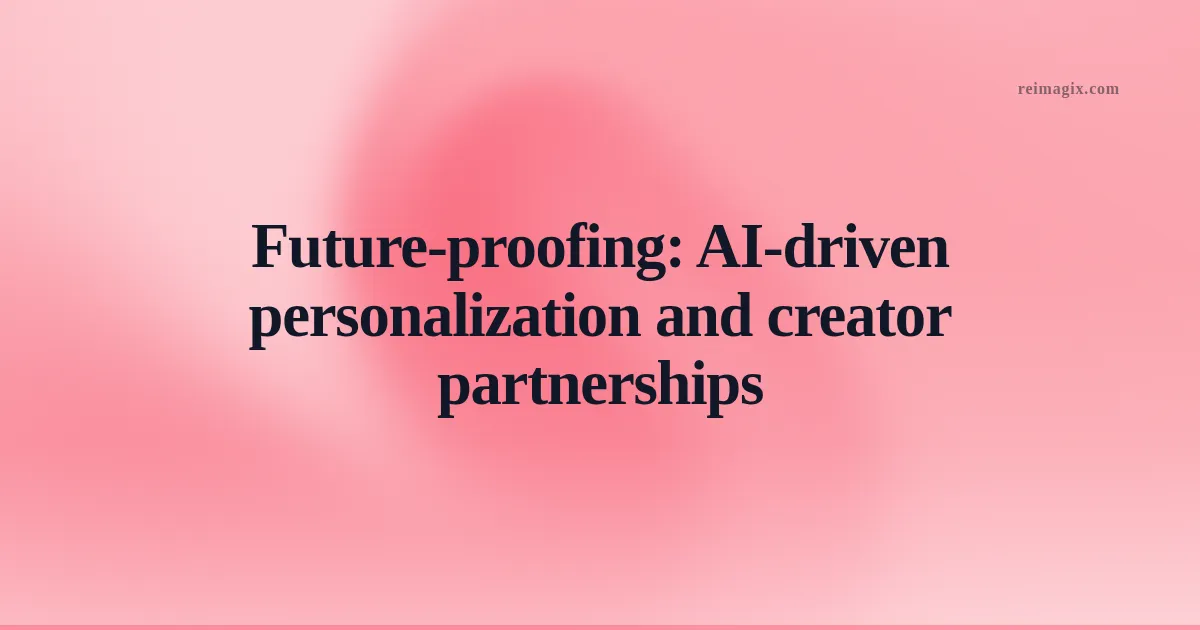 Future‑proofing: AI‑driven personalization and creator partnerships