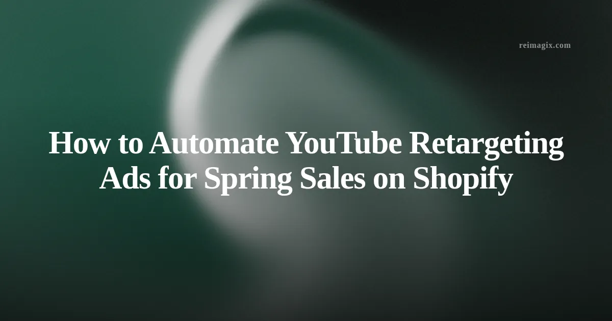 How to Automate YouTube Retargeting Ads for Spring Sales on Shopify