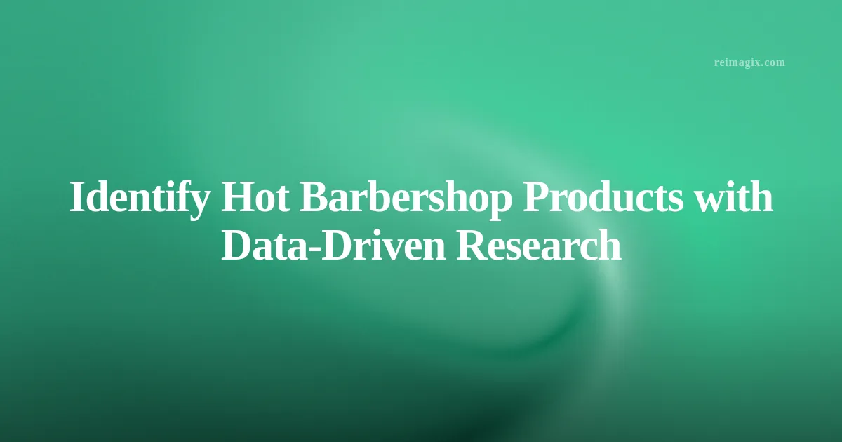Identify Hot Barbershop Products with Data‑Driven Research