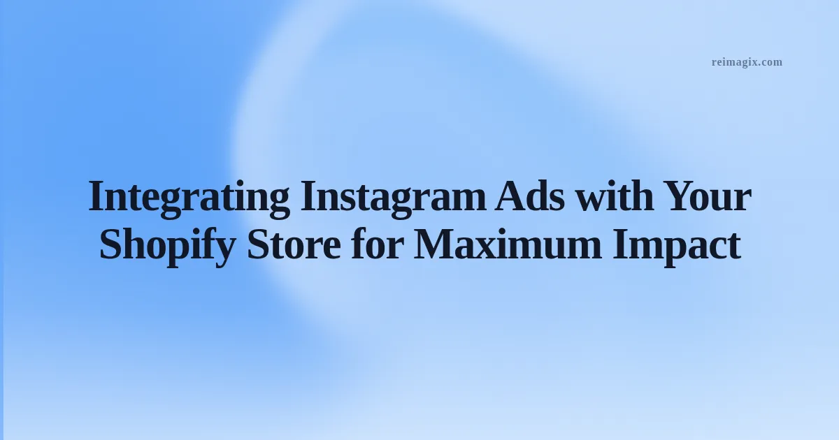 Integrating Instagram Ads with Your Shopify Store for Maximum Impact