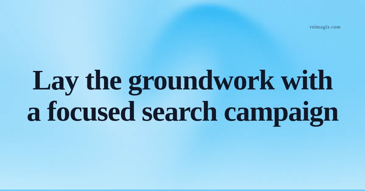 Lay the groundwork with a focused search campaign