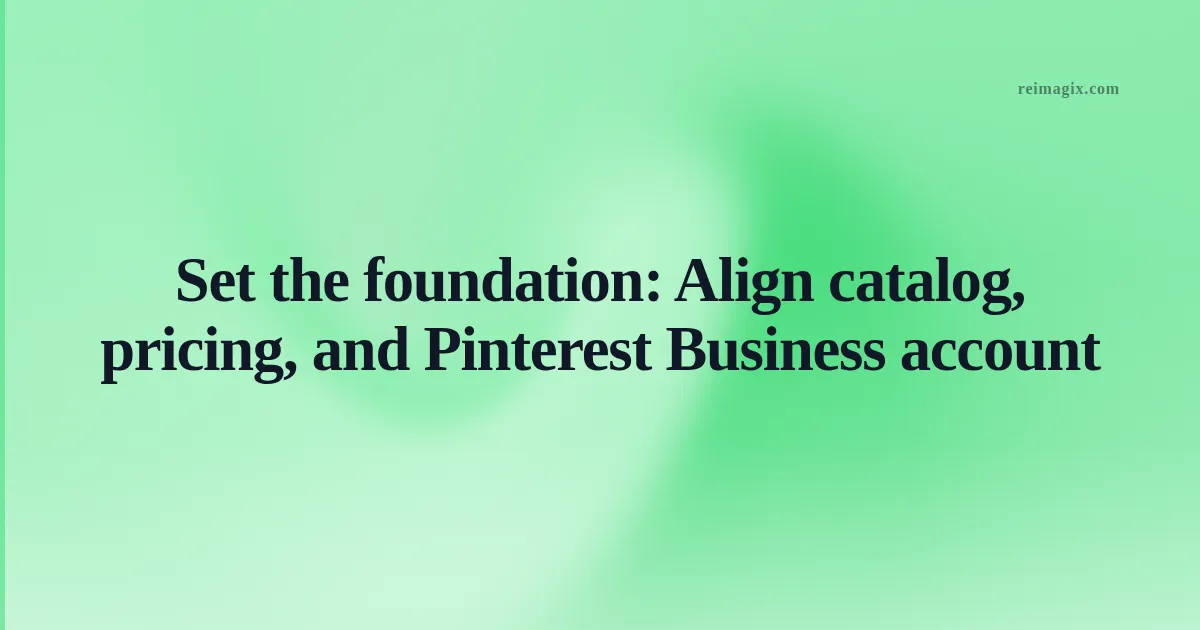 Set the foundation: Align catalog, pricing, and Pinterest Business account