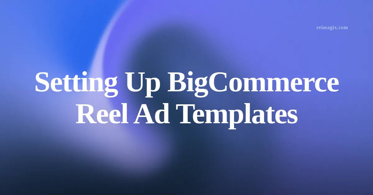 Setting Up BigCommerce Reel Ad Templates