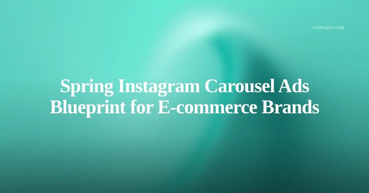 Spring Instagram Carousel Ads Blueprint for E‑commerce Brands