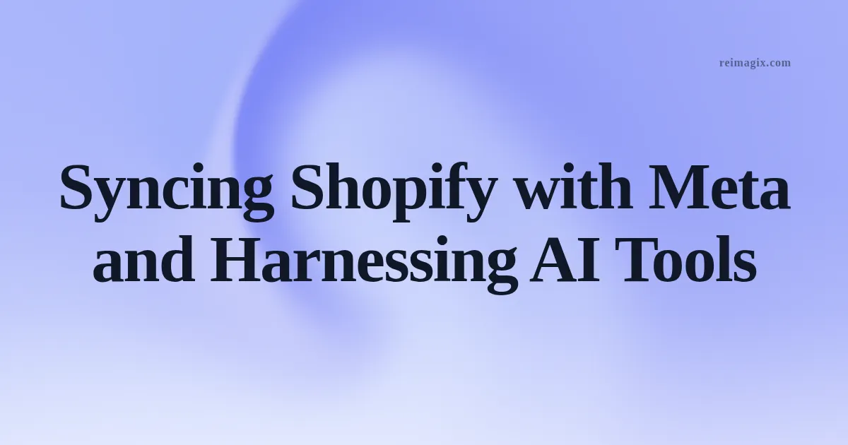 Syncing Shopify with Meta and Harnessing AI Tools