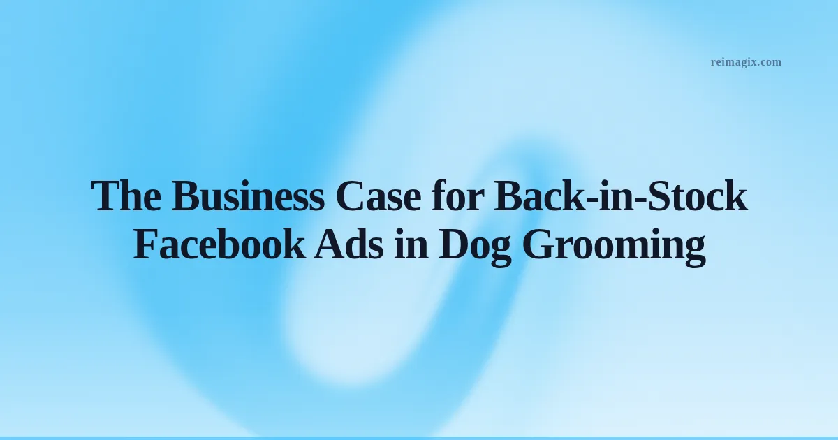 The Business Case for Back‑in‑Stock Facebook Ads in Dog Grooming