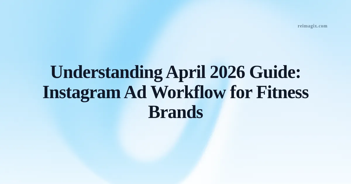 Understanding April 2026 Guide: Instagram Ad Workflow for Fitness Brands
