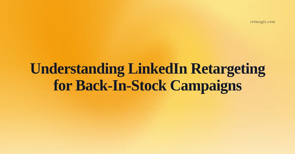 Understanding LinkedIn Retargeting for Back‑In‑Stock Campaigns
