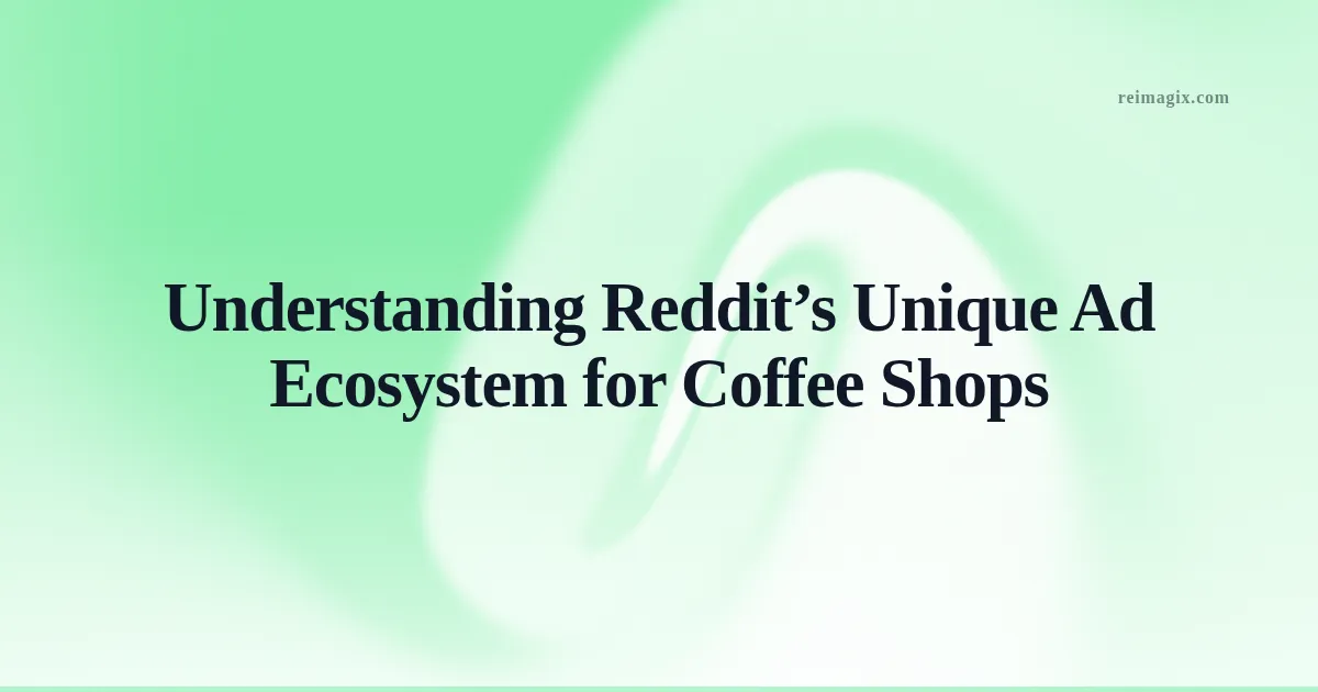 Understanding Reddit’s Unique Ad Ecosystem for Coffee Shops