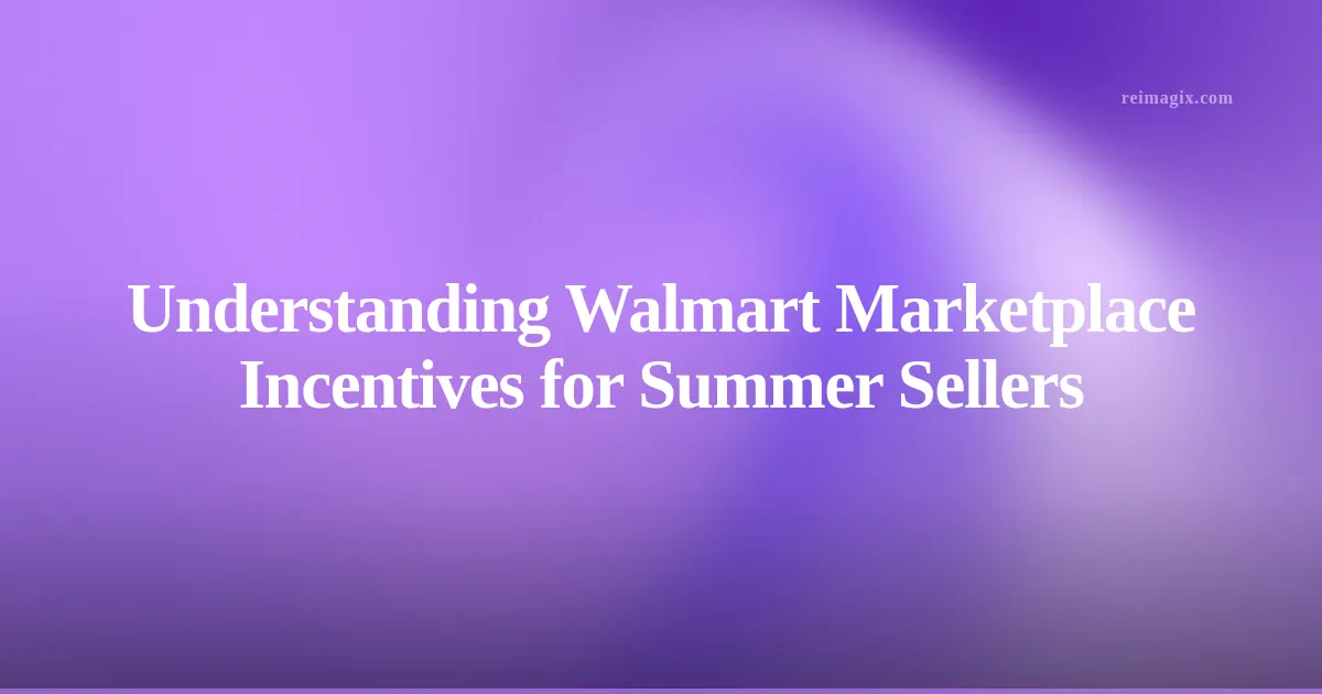 Understanding Walmart Marketplace Incentives for Summer Sellers