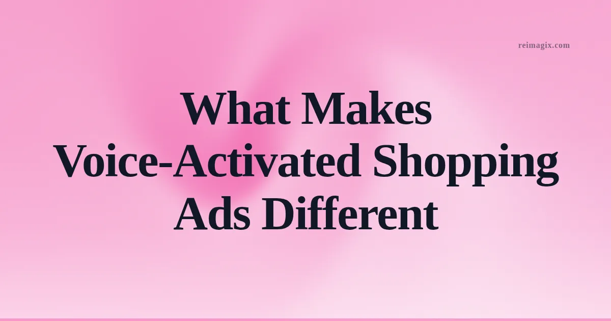 What Makes Voice‑Activated Shopping Ads Different