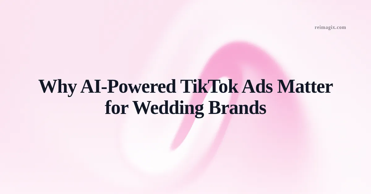 Why AI-Powered TikTok Ads Matter for Wedding Brands