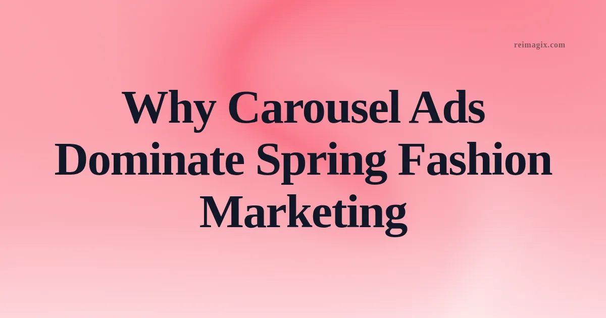 Why Carousel Ads Dominate Spring Fashion Marketing
