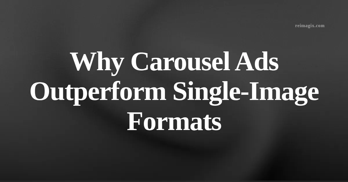 Why Carousel Ads Outperform Single-Image Formats