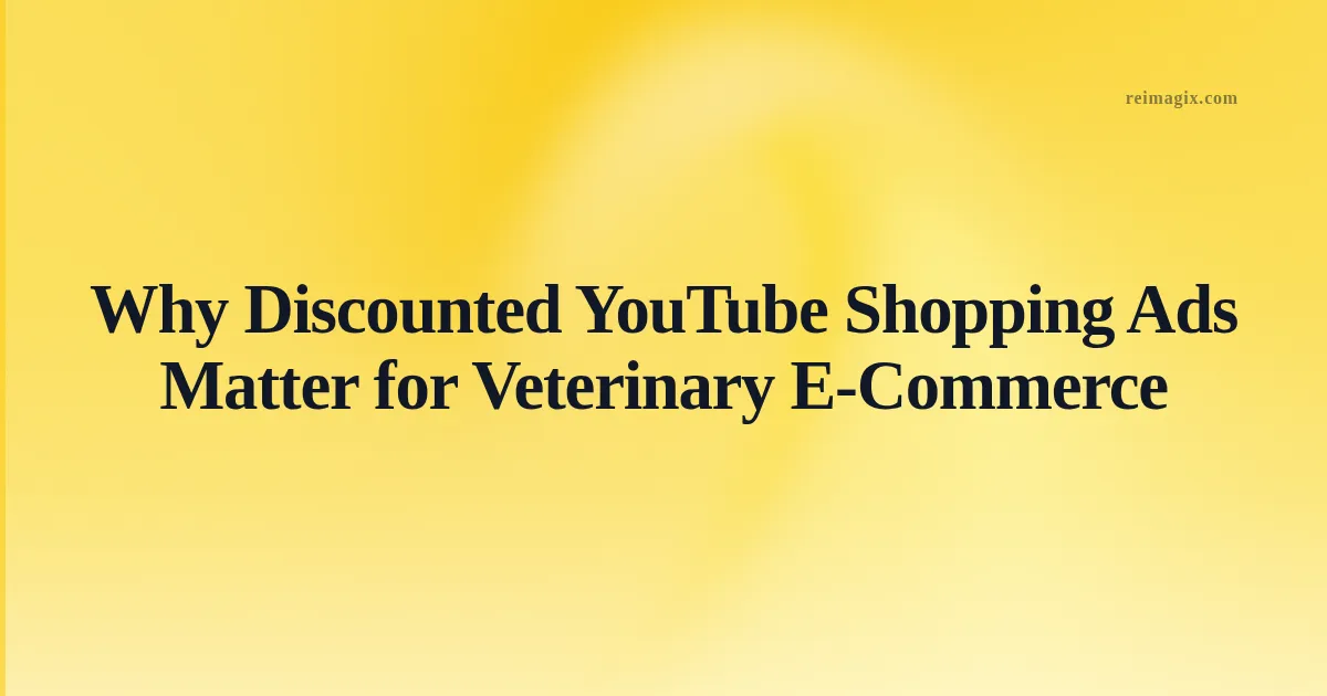 Why Discounted YouTube Shopping Ads Matter for Veterinary E‑Commerce