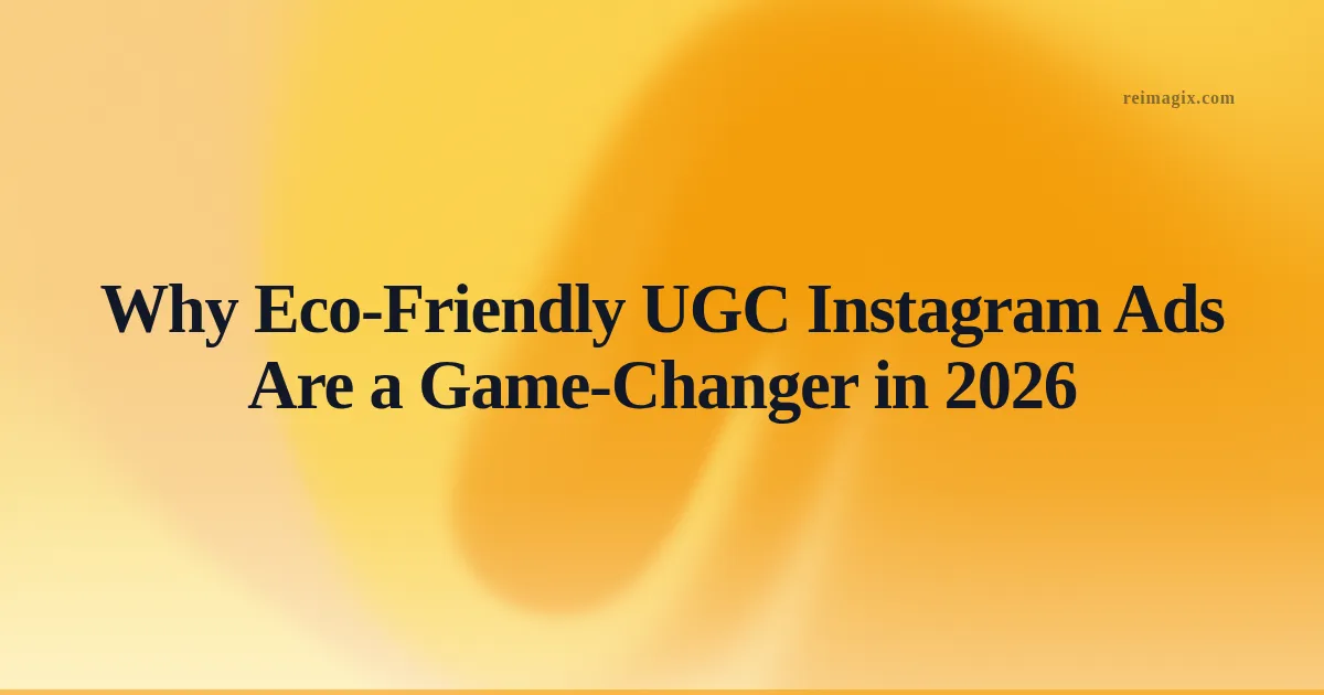 Why Eco‑Friendly UGC Instagram Ads Are a Game‑Changer in 2026