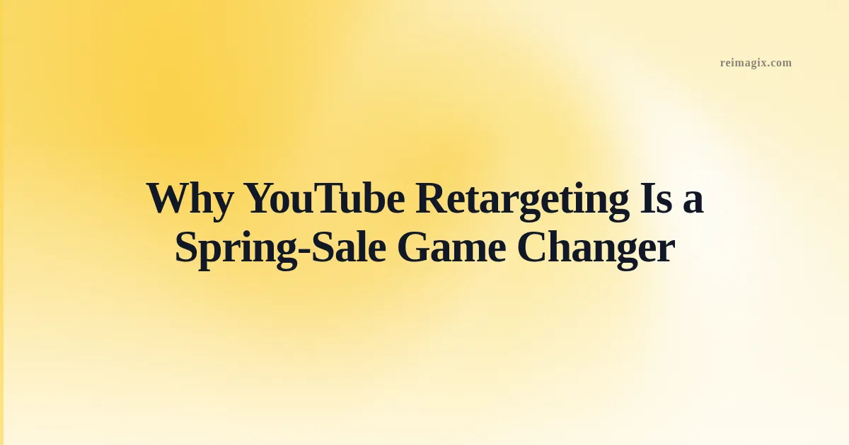 Why YouTube Retargeting Is a Spring‑Sale Game Changer